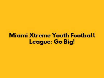 Miami Xtreme Youth Football League: Go Big!