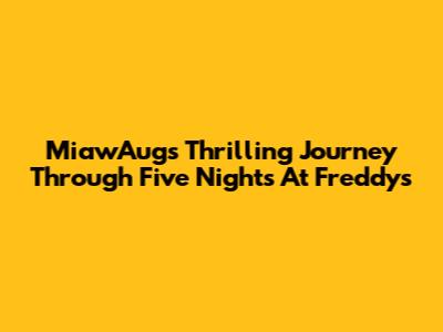 MiawAug's Thrilling Journey Through Five Nights At Freddy's