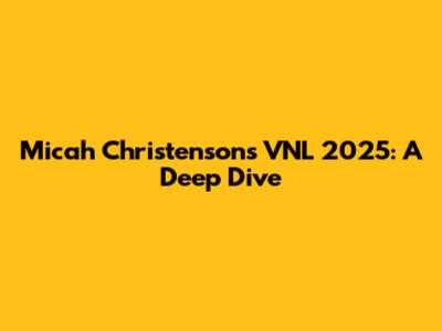 Micah Christenson's VNL 2025: A Deep Dive