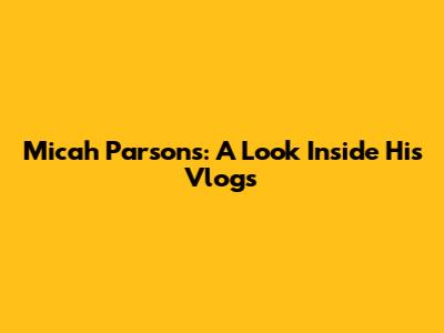 Micah Parsons: A Look Inside His Vlogs