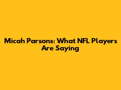 Micah Parsons: What NFL Players Are Saying