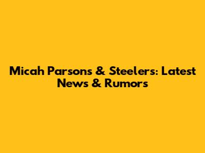 Micah Parsons & Steelers: Latest News & Rumors