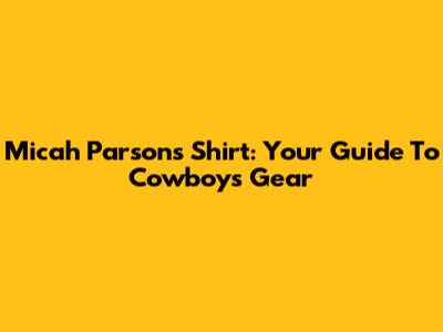 Micah Parsons Shirt: Your Guide To Cowboys Gear