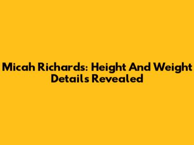 Micah Richards: Height And Weight Details Revealed