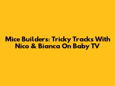 Mice Builders: Tricky Tracks With Nico & Bianca On Baby TV