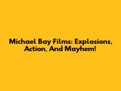 Michael Bay Films: Explosions, Action, And Mayhem!