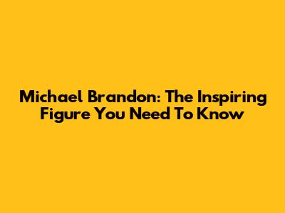 Michael Brandon: The Inspiring Figure You Need To Know
