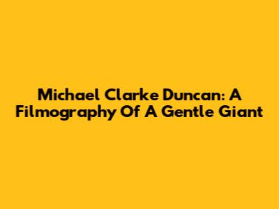 Michael Clarke Duncan: A Filmography Of A Gentle Giant