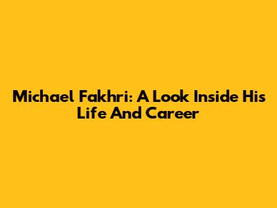 Michael Fakhri: A Look Inside His Life And Career