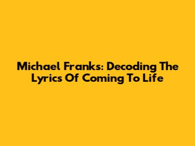 Michael Franks: Decoding The Lyrics Of Coming To Life