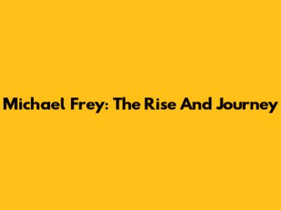 Michael Frey: The Rise And Journey