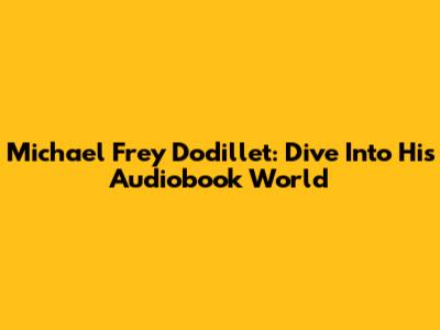 Michael Frey Dodillet: Dive Into His Audiobook World