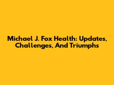 Michael J. Fox Health: Updates, Challenges, And Triumphs