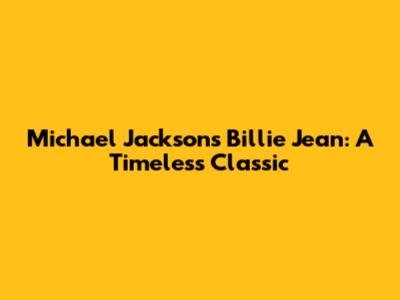 Michael Jackson's Billie Jean: A Timeless Classic