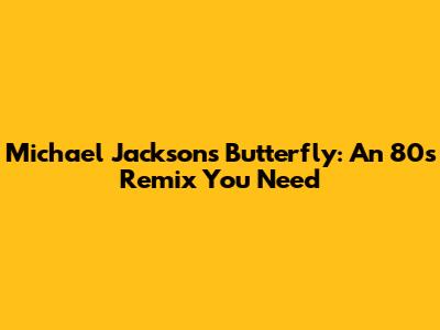 Michael Jackson's Butterfly: An 80s Remix You Need