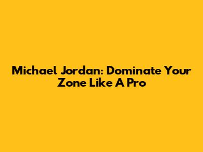 Michael Jordan: Dominate Your Zone Like A Pro
