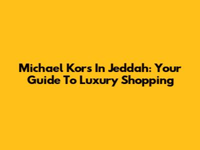 Michael Kors In Jeddah: Your Guide To Luxury Shopping
