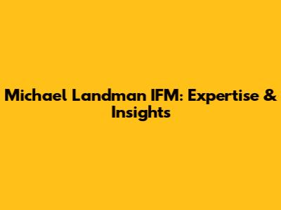 Michael Landman IFM: Expertise & Insights