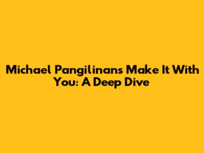 Michael Pangilinan's 'Make It With You': A Deep Dive