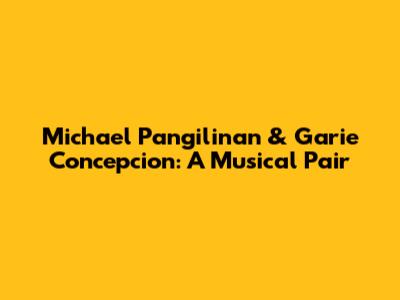 Michael Pangilinan & Garie Concepcion: A Musical Pair