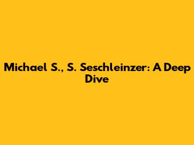 Michael S., S. Seschleinzer: A Deep Dive