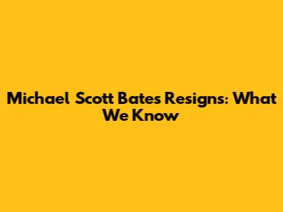 Michael Scott Bates Resigns: What We Know