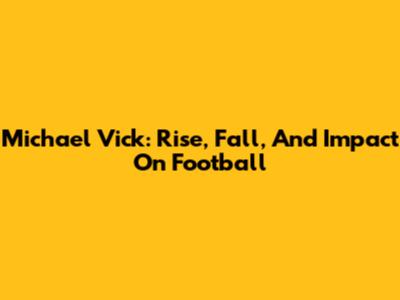 Michael Vick: Rise, Fall, And Impact On Football