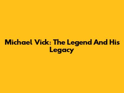 Michael Vick: The Legend And His Legacy