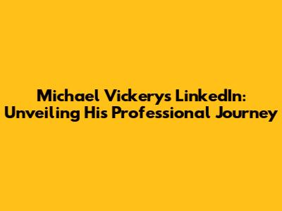 Michael Vickery's LinkedIn: Unveiling His Professional Journey