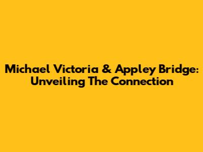 Michael Victoria & Appley Bridge: Unveiling The Connection