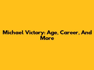 Michael Victory: Age, Career, And More