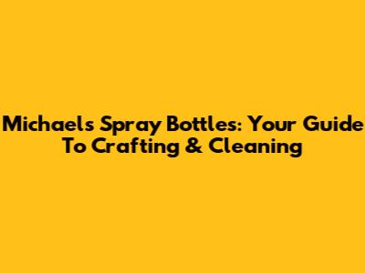 Michaels Spray Bottles: Your Guide To Crafting & Cleaning