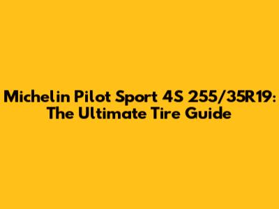Michelin Pilot Sport 4S 255/35R19: The Ultimate Tire Guide