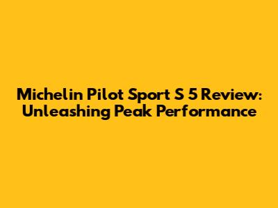 Michelin Pilot Sport S 5 Review: Unleashing Peak Performance