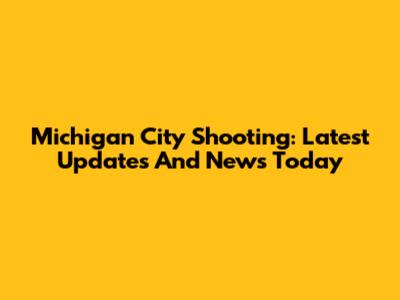 Michigan City Shooting: Latest Updates And News Today