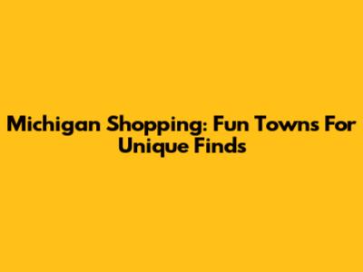 Michigan Shopping: Fun Towns For Unique Finds
