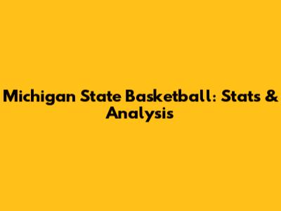 Michigan State Basketball: Stats & Analysis
