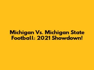 Michigan Vs. Michigan State Football: 2021 Showdown!