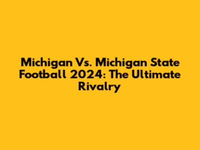 Michigan Vs. Michigan State Football 2024: The Ultimate Rivalry