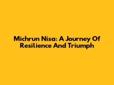 Michrun Nisa: A Journey Of Resilience And Triumph