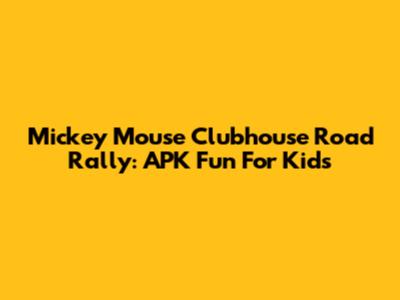Mickey Mouse Clubhouse Road Rally: APK Fun For Kids
