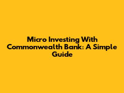 Micro Investing With Commonwealth Bank: A Simple Guide