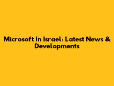 Microsoft In Israel: Latest News & Developments