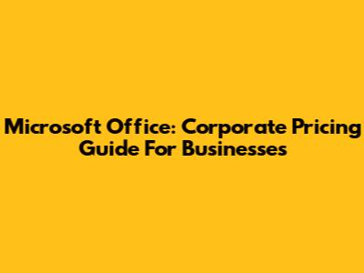 Microsoft Office: Corporate Pricing Guide For Businesses