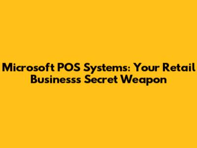Microsoft POS Systems: Your Retail Business's Secret Weapon