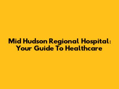 Mid Hudson Regional Hospital: Your Guide To Healthcare