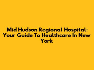 Mid Hudson Regional Hospital: Your Guide To Healthcare In New York