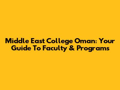 Middle East College Oman: Your Guide To Faculty & Programs