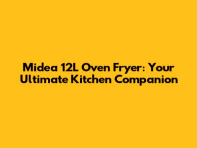 Midea 12L Oven Fryer: Your Ultimate Kitchen Companion
