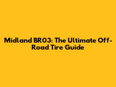 Midland BR03: The Ultimate Off-Road Tire Guide